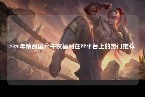 2020年精品国产午夜福利在PP平台上的热门推荐