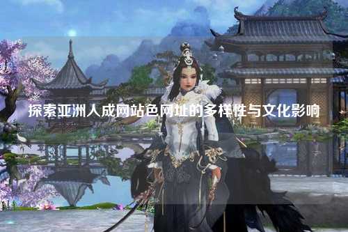 探索亚洲人成网站色网址的多样性与文化影响