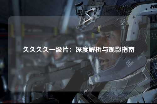 久久久久一级片：深度解析与观影指南