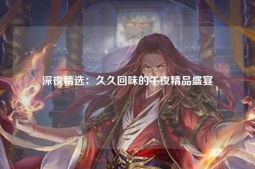 深夜精选：久久回味的午夜精品盛宴