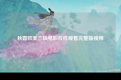 秋霞欧美三级电影在线观看完整版视频