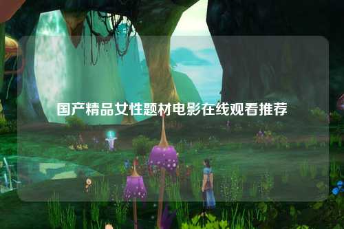 国产精品女性题材电影在线观看推荐