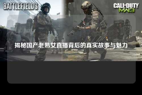 揭秘国产老熟女直播背后的真实故事与魅力