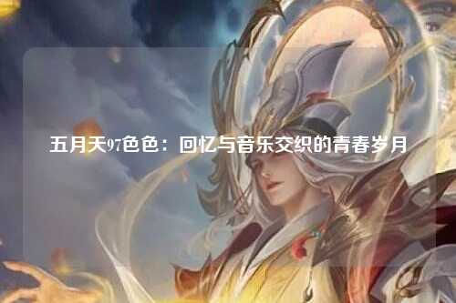 五月天97色色：回忆与音乐交织的青春岁月