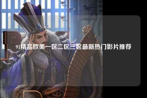 91精品欧美一区二区三区最新热门影片推荐