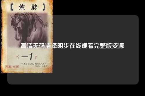 高清无码洁泽明步在线观看完整版资源