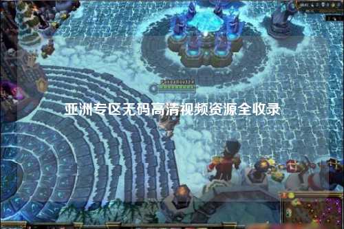 亚洲专区无码高清视频资源全收录