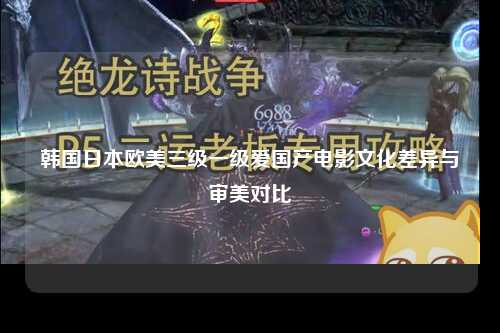 韩国日本欧美三级一级爱国产电影文化差异与审美对比