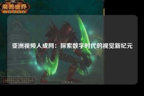 亚洲视频人成网：探索数字时代的视觉新纪元