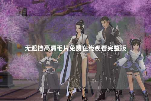 无遮挡高清毛片免费在线观看完整版