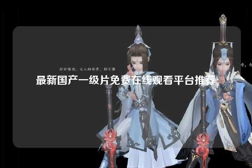 最新国产一级片免费在线观看平台推荐