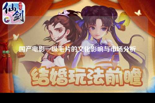 国产电影一级毛片的文化影响与市场分析