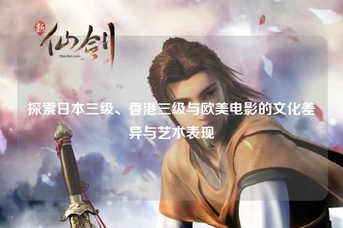 探索日本三级、香港三级与欧美电影的文化差异与艺术表现
