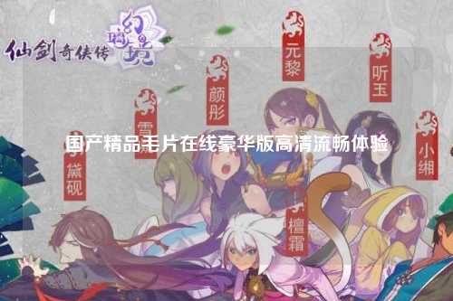 国产精品毛片在线豪华版高清流畅体验