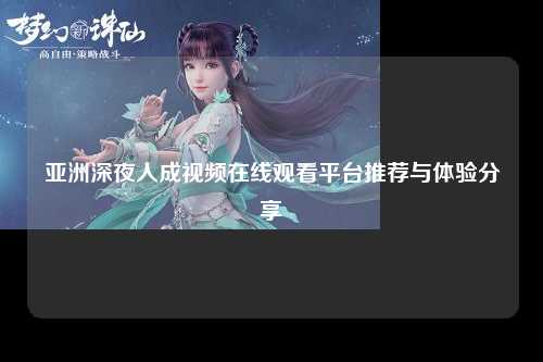 亚洲深夜人成视频在线观看平台推荐与体验分享