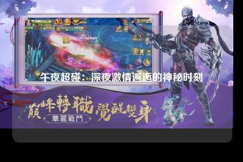午夜超碰：深夜激情邂逅的神秘时刻