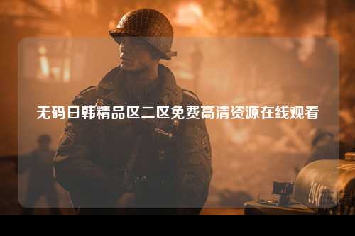 无码日韩精品区二区免费高清资源在线观看