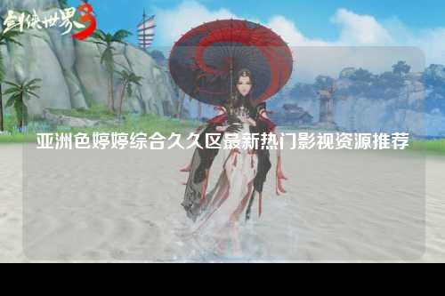 亚洲色婷婷综合久久区最新热门影视资源推荐