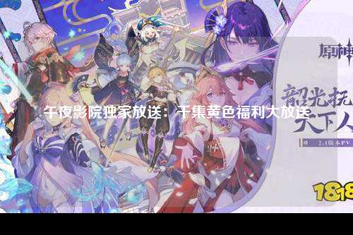 午夜影院独家放送：千集黄色福利大放送