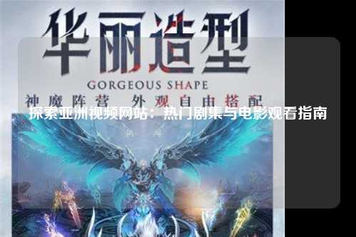 探索亚洲视频网站：热门剧集与电影观看指南