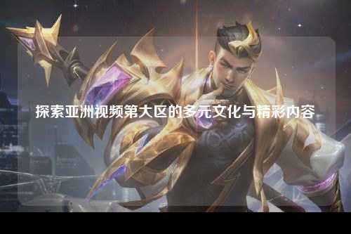 探索亚洲视频第大区的多元文化与精彩内容