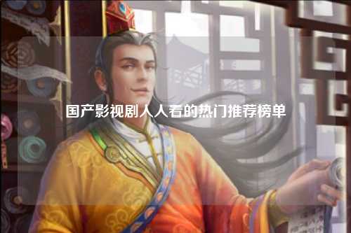 国产影视剧人人看的热门推荐榜单