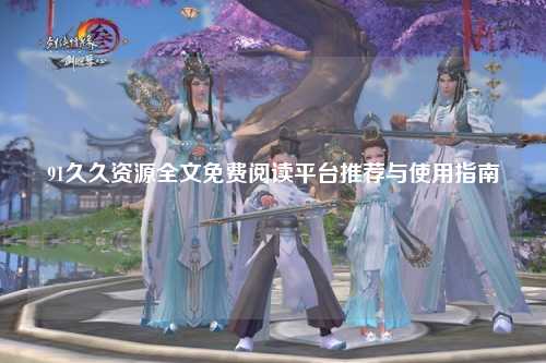 91久久资源全文免费阅读平台推荐与使用指南