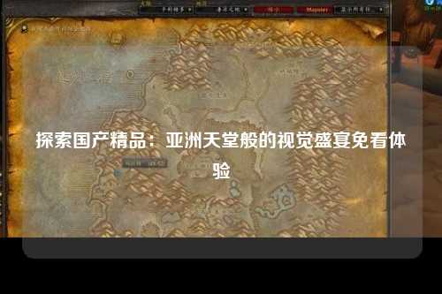 探索国产精品：亚洲天堂般的视觉盛宴免看体验