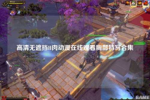 高清无遮挡H肉动漫在线观看胸部特写合集