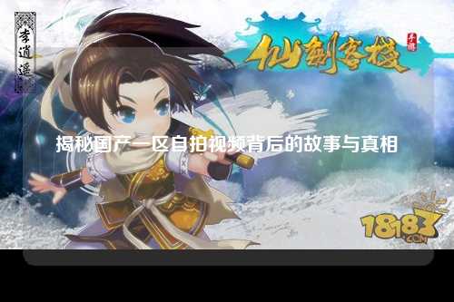 揭秘国产一区自拍视频背后的故事与真相