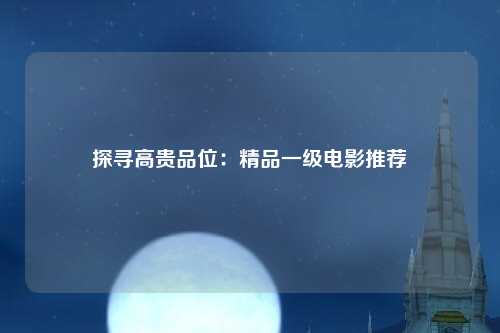 探寻高贵品位：精品一级电影推荐
