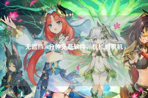 无遮挡30分钟免费软件，机机对机机