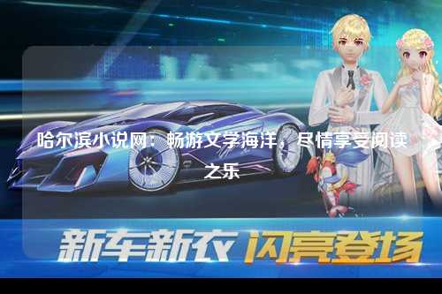 哈尔滨小说网：畅游文学海洋，尽情享受阅读之乐
