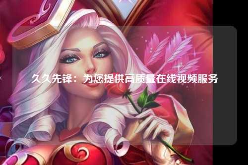 久久先锋：为您提供高质量在线视频服务