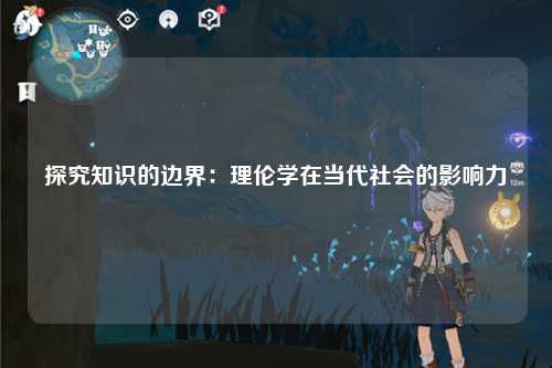 探究知识的边界：理伦学在当代社会的影响力