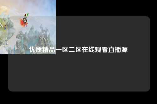 优质精品一区二区在线观看直播源