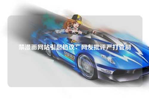 禁漫画网站引起热议：网友批评严打管制