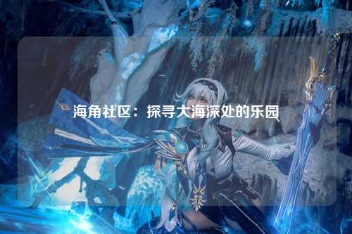 海角社区：探寻大海深处的乐园