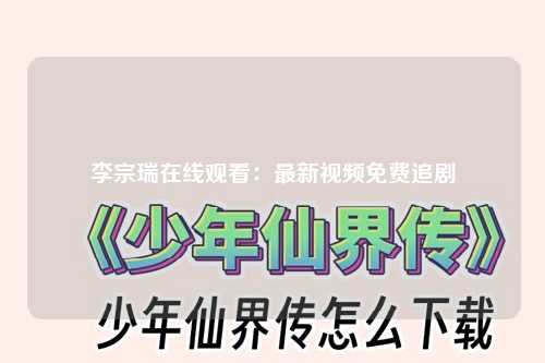 李宗瑞在线观看：最新视频免费追剧