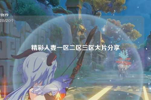 精彩人妻一区二区三区大片分享