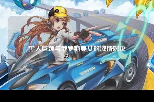 黑人巨颈与俄罗斯美女的激情对决