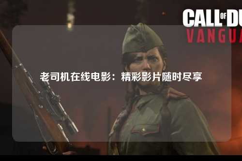 老司机在线电影：精彩影片随时尽享
