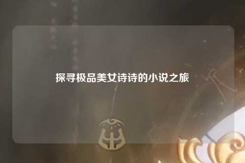 探寻极品美女诗诗的小说之旅