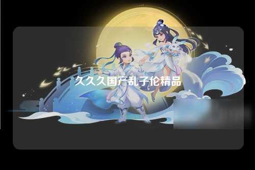 久久久国产乱子伦精品