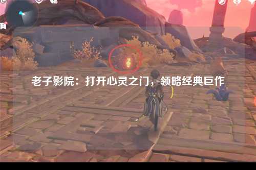 老子影院：打开心灵之门，领略经典巨作