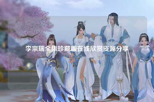 李宗瑞全集珍藏版在线欣赏资源分享