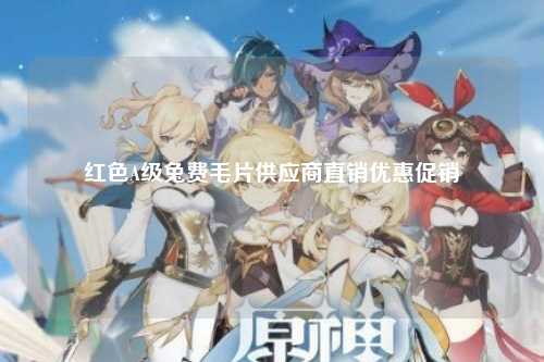红色A级兔费毛片供应商直销优惠促销