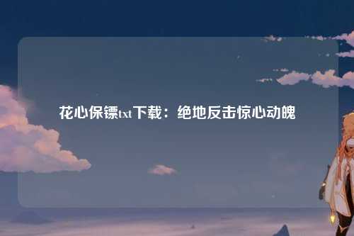 花心保镖txt下载：绝地反击惊心动魄