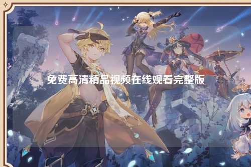 免费高清精品视频在线观看完整版