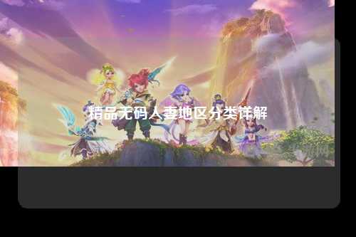 精品无码人妻地区分类详解